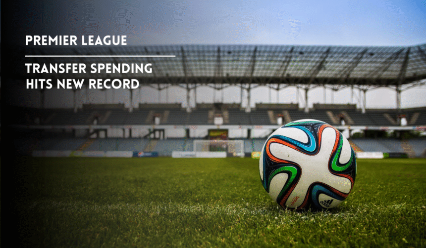 Premier League spending hits record £3.46 billion.